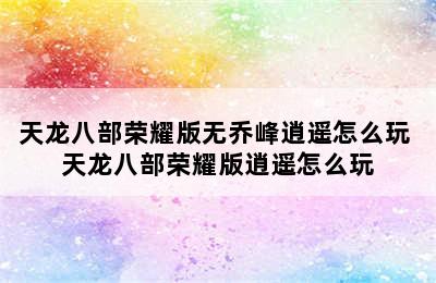 天龙八部荣耀版无乔峰逍遥怎么玩 天龙八部荣耀版逍遥怎么玩